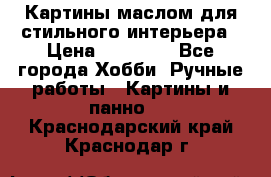Картины маслом для стильного интерьера › Цена ­ 30 000 - Все города Хобби. Ручные работы » Картины и панно   . Краснодарский край,Краснодар г.